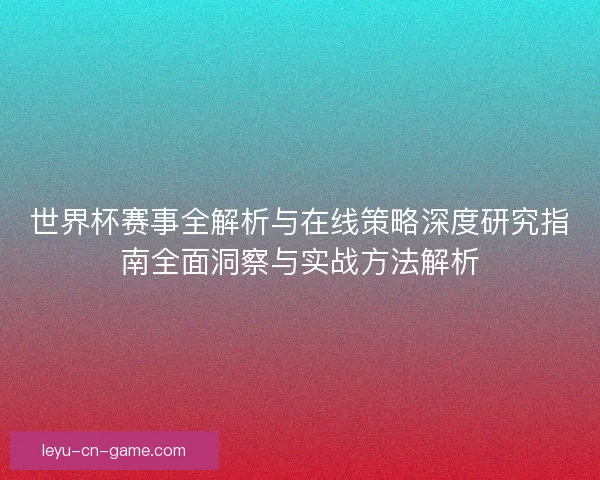 世界杯赛事全解析与在线策略深度研究指南全面洞察与实战方法解析
