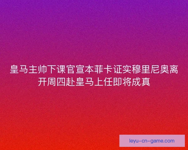 皇马主帅下课官宣本菲卡证实穆里尼奥离开周四赴皇马上任即将成真