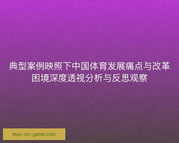 典型案例映照下中国体育发展痛点与改革困境深度透视分析与反思观察